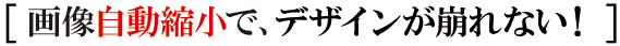 画像自動縮小で、デザインが崩れない 画像自動縮小で、デザインが崩れない