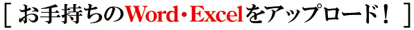 お手持ちのWord・Excelをアップロード お手持ちのWord・Excelをアップロード