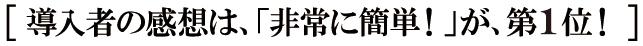導入者の感想は、「非常に簡単!」が、第1位! 導入者の感想は、「非常に簡単!」が、第1位!