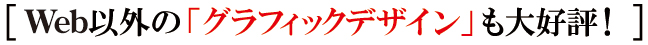 Web以外のグラフィックデザインも大好評 Web以外のグラフィックデザインも大好評